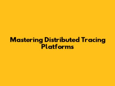 Mastering Distributed Tracing Platforms