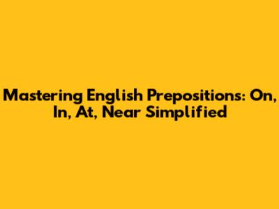 Mastering English Prepositions: On, In, At, Near Simplified