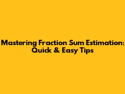 Mastering Fraction Sum Estimation: Quick & Easy Tips