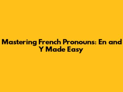 Mastering French Pronouns: 'En' and 'Y' Made Easy