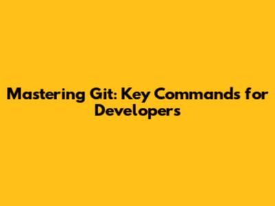 Mastering Git: Key Commands for Developers