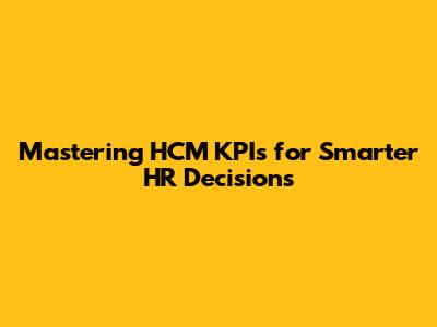 Mastering HCM KPIs for Smarter HR Decisions