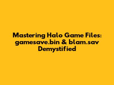 Mastering Halo Game Files: `gamesave.bin` & `blam.sav` Demystified