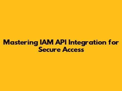 Mastering IAM API Integration for Secure Access