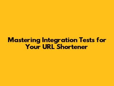 Mastering Integration Tests for Your URL Shortener