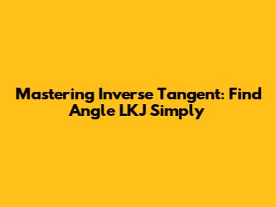 Mastering Inverse Tangent: Find Angle LKJ Simply