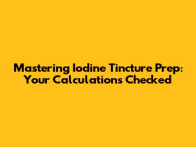 Mastering Iodine Tincture Prep: Your Calculations Checked