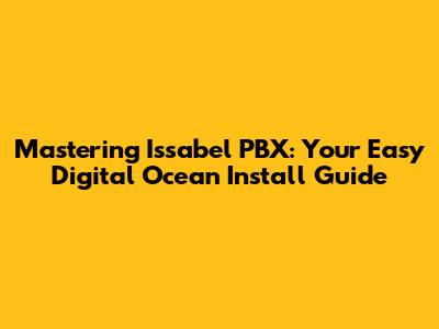 Mastering Issabel PBX: Your Easy Digital Ocean Install Guide