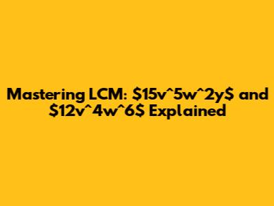 Mastering LCM: $15v^5w^2y$ and $12v^4w^6$ Explained