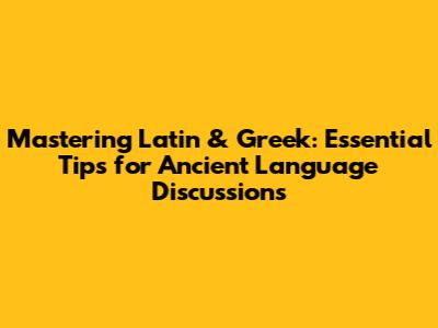 Mastering Latin & Greek: Essential Tips for Ancient Language Discussions