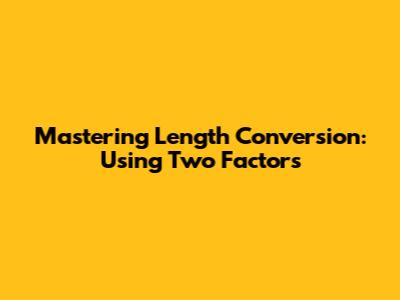 Mastering Length Conversion: Using Two Factors