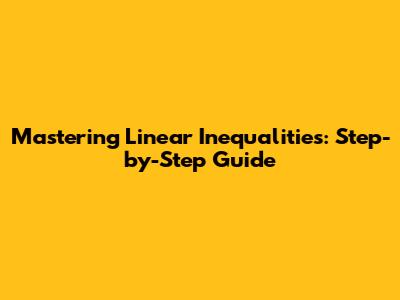 Mastering Linear Inequalities: Step-by-Step Guide
