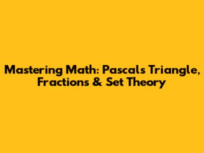 Mastering Math: Pascal's Triangle, Fractions & Set Theory