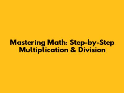Mastering Math: Step-by-Step Multiplication & Division