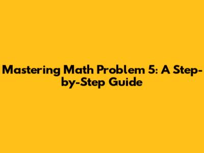 Mastering Math Problem 5: A Step-by-Step Guide