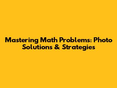 Mastering Math Problems: Photo Solutions & Strategies