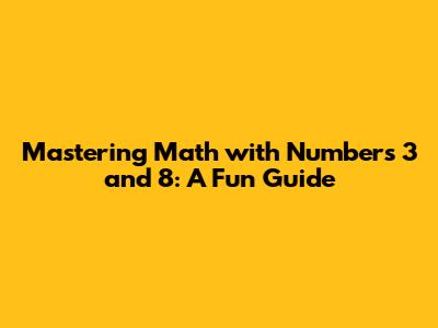 Mastering Math with Numbers 3 and 8: A Fun Guide