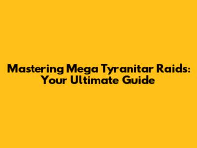 Mastering Mega Tyranitar Raids: Your Ultimate Guide