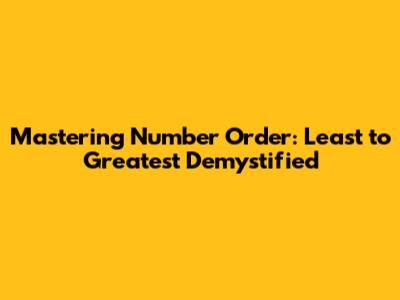 Mastering Number Order: Least to Greatest Demystified