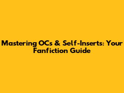 Mastering OCs & Self-Inserts: Your Fanfiction Guide