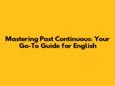 Mastering Past Continuous: Your Go-To Guide for English