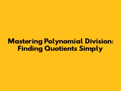 Mastering Polynomial Division: Finding Quotients Simply