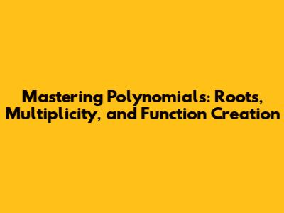 Mastering Polynomials: Roots, Multiplicity, and Function Creation