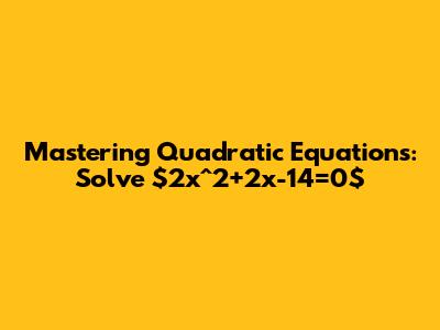 Mastering Quadratic Equations: Solve $2x^2+2x-14=0$