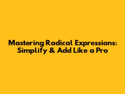 Mastering Radical Expressions: Simplify & Add Like a Pro