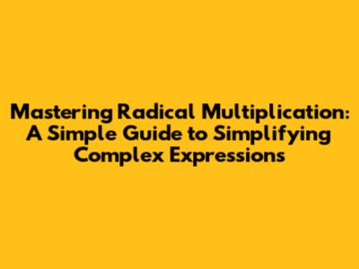Mastering Radical Multiplication: A Simple Guide to Simplifying Complex Expressions