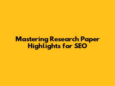 Mastering Research Paper Highlights for SEO