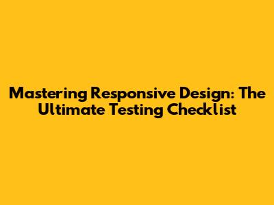 Mastering Responsive Design: The Ultimate Testing Checklist