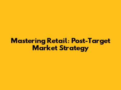 Mastering Retail: Post-Target Market Strategy