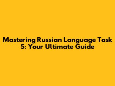 Mastering Russian Language Task 5: Your Ultimate Guide
