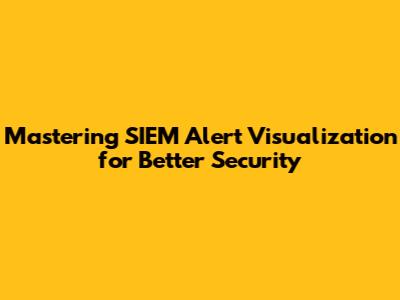 Mastering SIEM Alert Visualization for Better Security