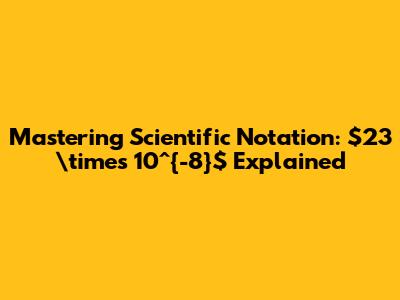 Mastering Scientific Notation: $23 \times 10^{-8}$ Explained