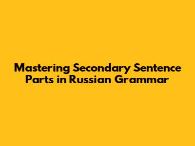 Mastering Secondary Sentence Parts in Russian Grammar