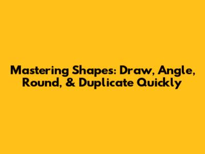 Mastering Shapes: Draw, Angle, Round, & Duplicate Quickly