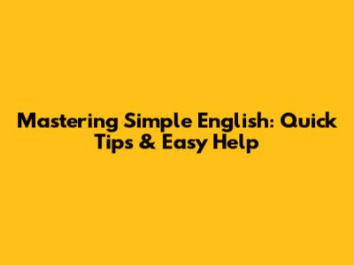 Mastering Simple English: Quick Tips & Easy Help