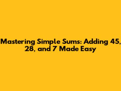 Mastering Simple Sums: Adding 45, 28, and 7 Made Easy