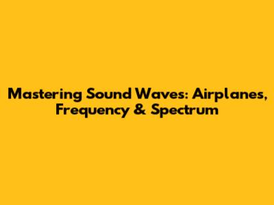 Mastering Sound Waves: Airplanes, Frequency & Spectrum