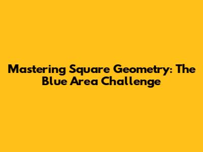 Mastering Square Geometry: The Blue Area Challenge