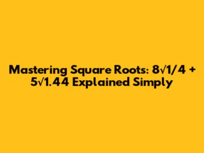 Mastering Square Roots: 8√1/4 + 5√1.44 Explained Simply