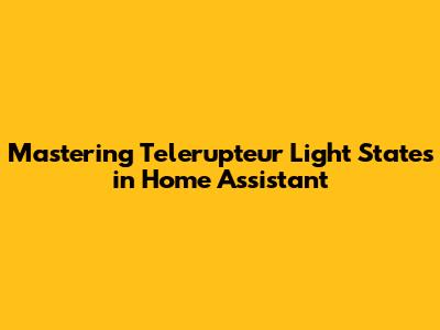 Mastering Telerupteur Light States in Home Assistant
