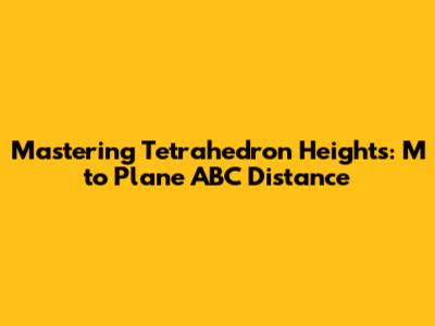 Mastering Tetrahedron Heights: M to Plane ABC Distance