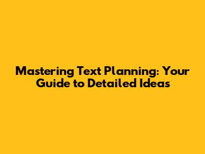 Mastering Text Planning: Your Guide to Detailed Ideas