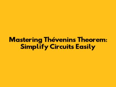 Mastering Thévenin's Theorem: Simplify Circuits Easily