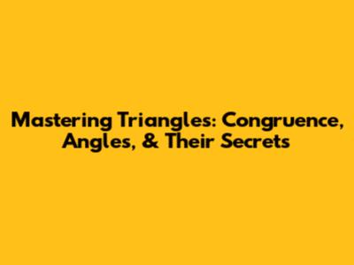Mastering Triangles: Congruence, Angles, & Their Secrets