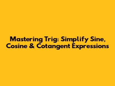 Mastering Trig: Simplify Sine, Cosine & Cotangent Expressions