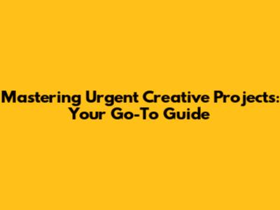 Mastering Urgent Creative Projects: Your Go-To Guide